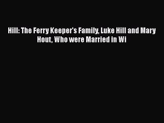 PDF Hill: The Ferry Keeper's Family Luke Hill and Mary Hout Who were Married in Wi  EBook