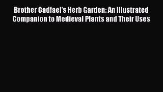 Read Brother Cadfael's Herb Garden: An Illustrated Companion to Medieval Plants and Their Uses