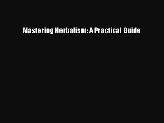 Read Mastering Herbalism: A Practical Guide Ebook Free