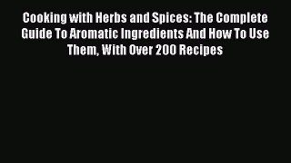 Read Cooking with Herbs and Spices: The Complete Guide To Aromatic Ingredients And How To Use