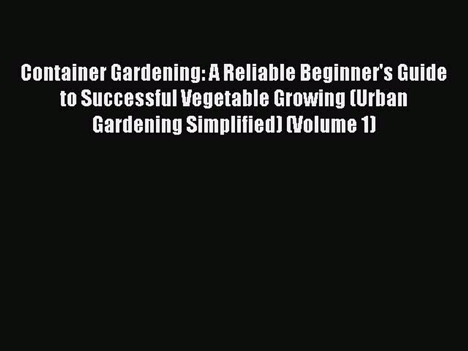 Read Container Gardening: A Reliable Beginner's Guide to Successful Vegetable Growing (Urban