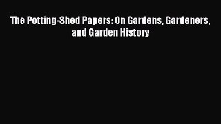Download The Potting-Shed Papers: On Gardens Gardeners and Garden History Ebook Online
