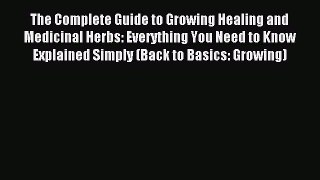 Read The Complete Guide to Growing Healing and Medicinal Herbs: Everything You Need to Know