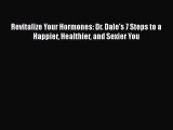 [PDF] Revitalize Your Hormones: Dr. Dale's 7 Steps to a Happier Healthier and Sexier You [Read]