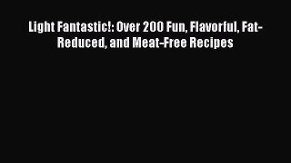 Download Light Fantastic!: Over 200 Fun Flavorful Fat-Reduced and Meat-Free Recipes Ebook Online