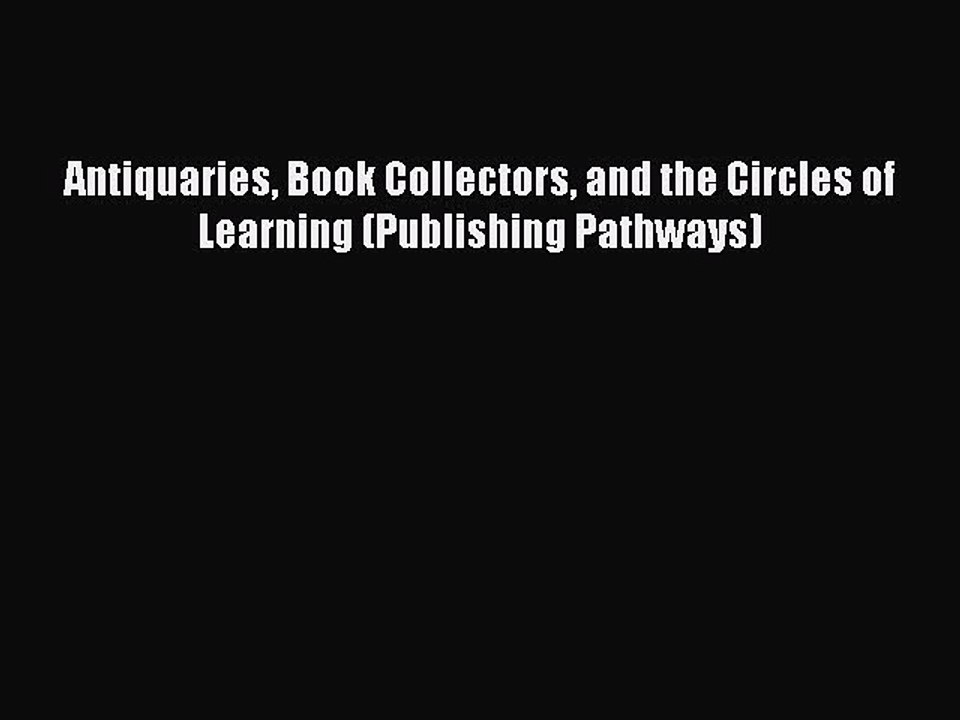 Read Antiquaries Book Collectors and the Circles of Learning (Publishing Pathways) Ebook Free