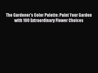 Read The Gardener's Color Palette: Paint Your Garden with 100 Extraordinary Flower Choices