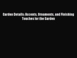 Download Garden Details: Accents Ornaments and Finishing Touches for the Garden PDF Online