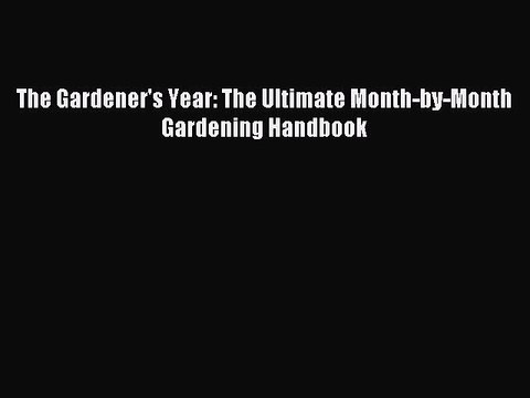Read The Gardener's Year: The Ultimate Month-by-Month Gardening Handbook PDF Free