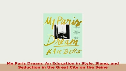 Download  My Paris Dream An Education in Style Slang and Seduction in the Great City on the Seine Read Online