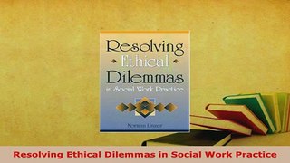 Download  Resolving Ethical Dilemmas in Social Work Practice Read Online