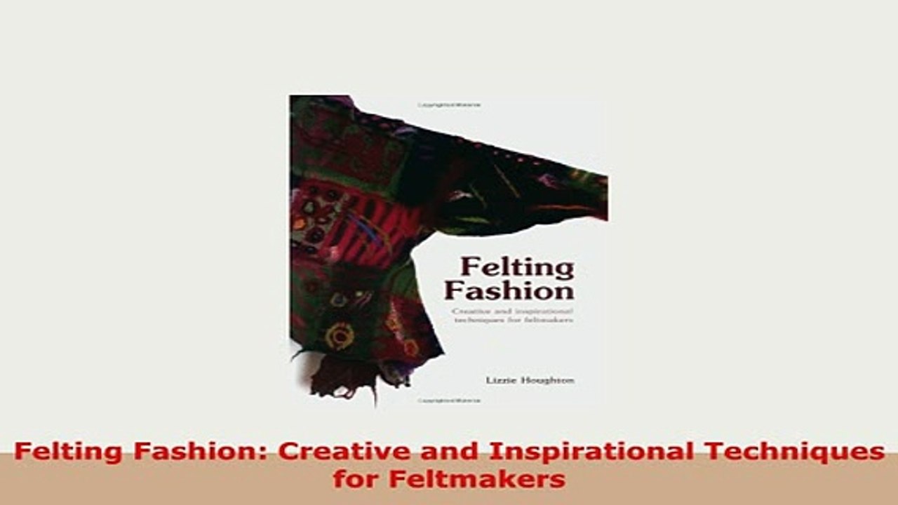 Download  Felting Fashion Creative and Inspirational Techniques for Feltmakers Download Online