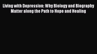 [PDF] Living with Depression: Why Biology and Biography Matter along the Path to Hope and Healing