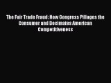 Read The Fair Trade Fraud: How Congress Pillages the Consumer and Decimates American Competitiveness