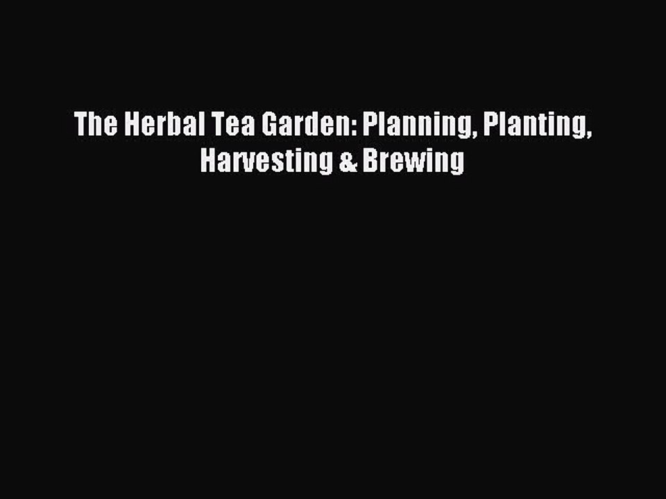 Read The Herbal Tea Garden: Planning Planting Harvesting & Brewing Ebook Online