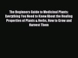Read The Beginners Guide to Medicinal Plants: Everything You Need to Know About the Healing