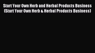 Download Start Your Own Herb and Herbal Products Business (Start Your Own Herb & Herbal Products