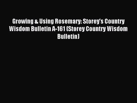 Read Growing & Using Rosemary: Storey's Country Wisdom Bulletin A-161 (Storey Country Wisdom