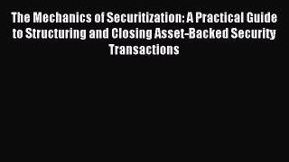 Download The Mechanics of Securitization: A Practical Guide to Structuring and Closing Asset-Backed