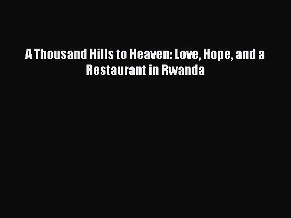Read A Thousand Hills to Heaven: Love Hope and a Restaurant in Rwanda Ebook Free
