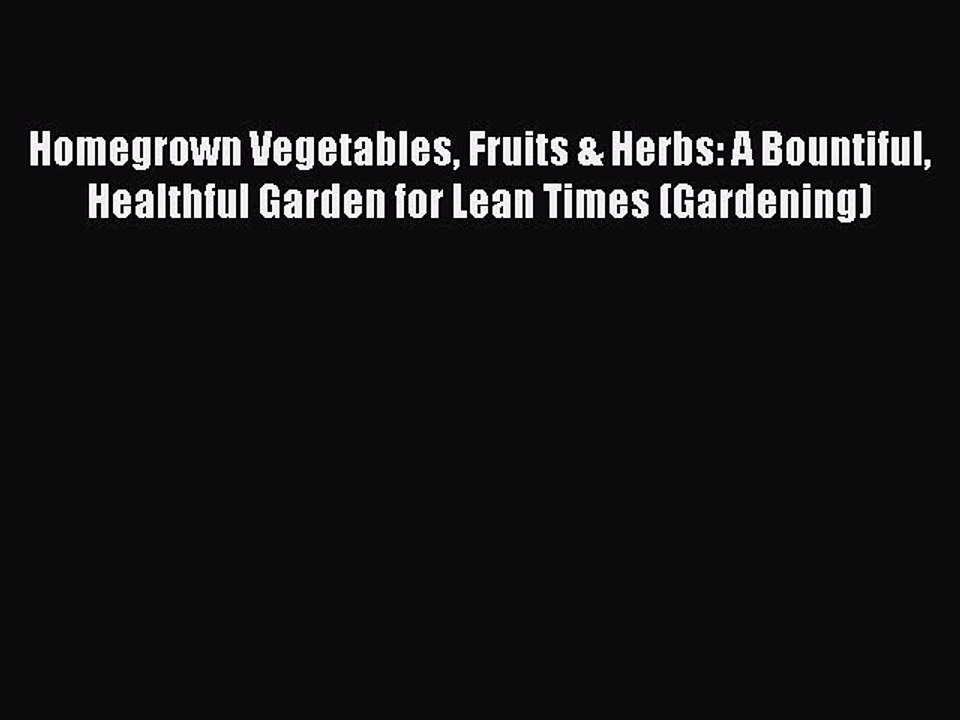 Download Homegrown Vegetables Fruits & Herbs: A Bountiful Healthful Garden for Lean Times (Gardening)