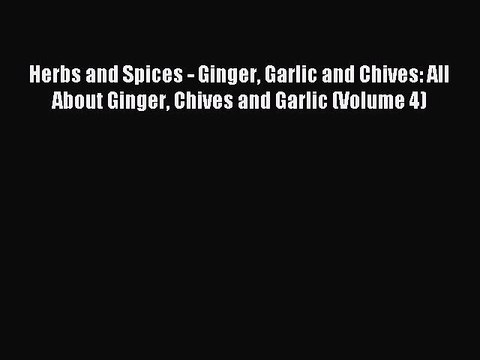 Read Herbs and Spices - Ginger Garlic and Chives: All About Ginger Chives and Garlic (Volume