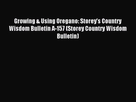 Read Growing & Using Oregano: Storey's Country Wisdom Bulletin A-157 (Storey Country Wisdom