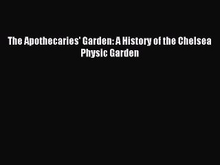 Read The Apothecaries' Garden: A History of the Chelsea Physic Garden Ebook Free