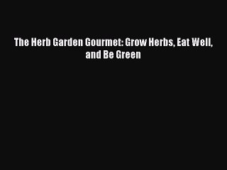 Read The Herb Garden Gourmet: Grow Herbs Eat Well and Be Green Ebook Free