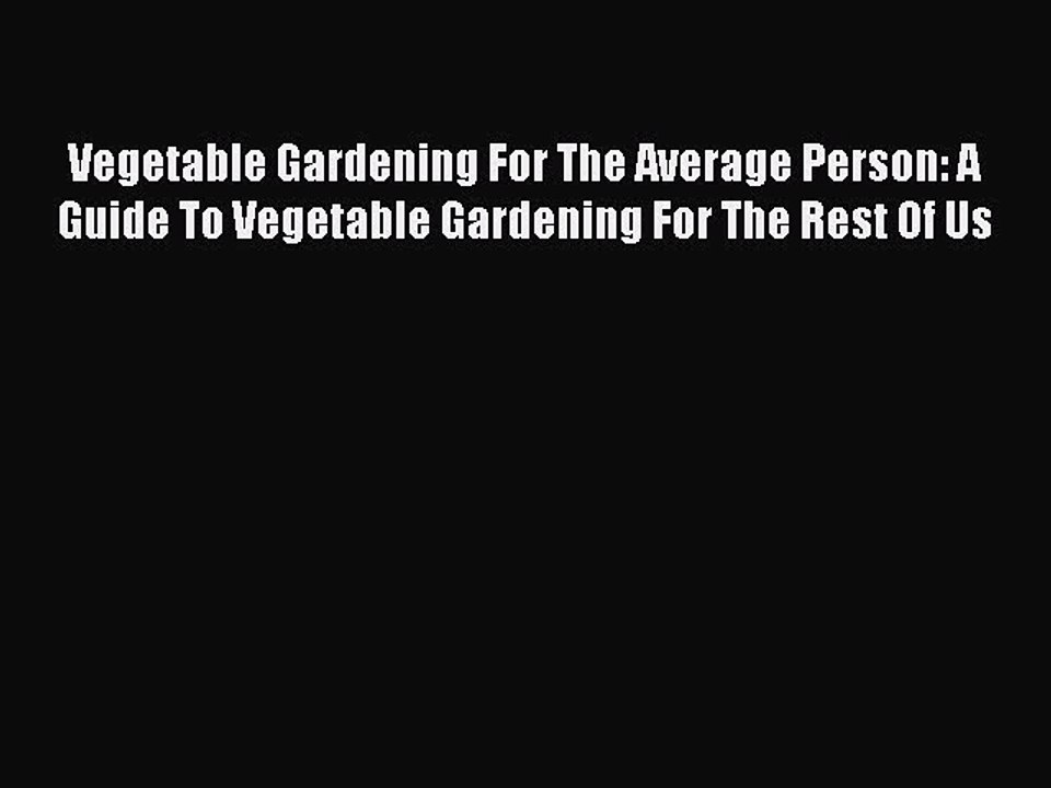 Read Vegetable Gardening For The Average Person: A Guide To Vegetable Gardening For The Rest