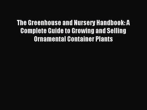 Read The Greenhouse and Nursery Handbook: A Complete Guide to Growing and Selling Ornamental