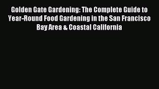 Read Golden Gate Gardening: The Complete Guide to Year-Round Food Gardening in the San Francisco