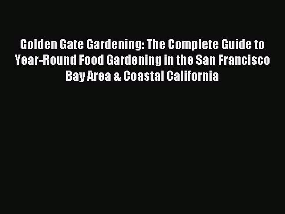 Read Golden Gate Gardening: The Complete Guide to Year-Round Food Gardening in the San Francisco