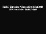 Read Frontier Metropolis: Picturing Early Detroit 1701-1838 (Great Lakes Books Series) Ebook
