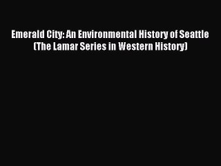 Read Emerald City: An Environmental History of Seattle (The Lamar Series in Western History)