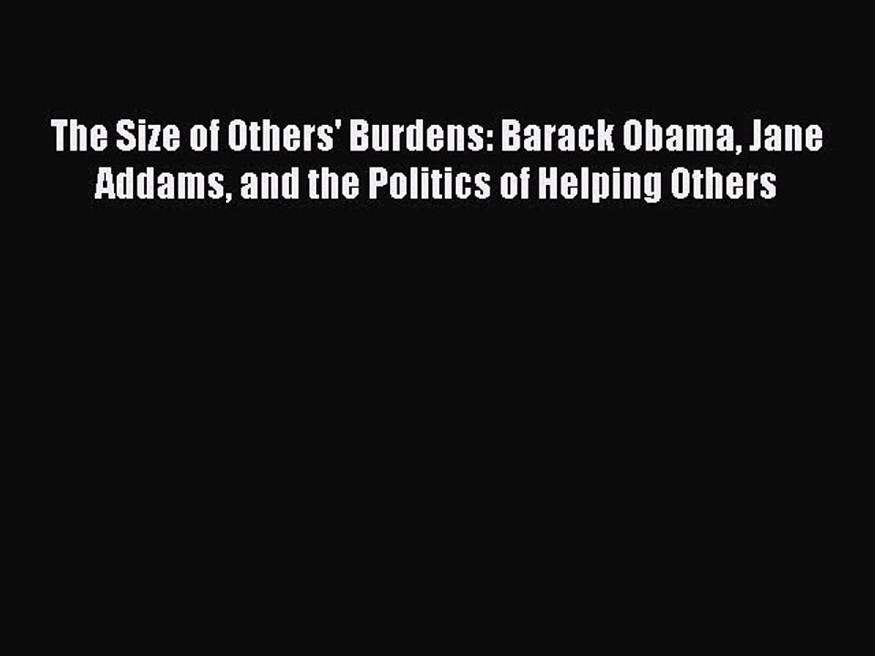 Read The Size of Others' Burdens: Barack Obama Jane Addams and the Politics of Helping Others