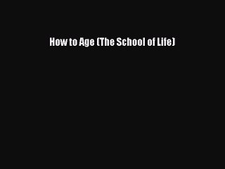 Read How to Age (The School of Life) Ebook Free