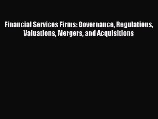 Read Financial Services Firms: Governance Regulations Valuations Mergers and Acquisitions Ebook