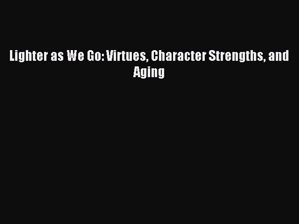 Download Lighter as We Go: Virtues Character Strengths and Aging Ebook Free