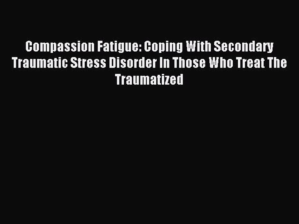 Read Compassion Fatigue: Coping With Secondary Traumatic Stress Disorder In Those Who Treat