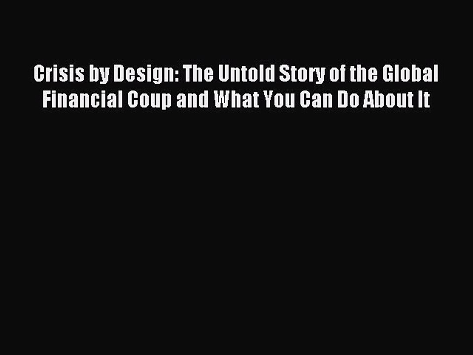 Read Crisis by Design: The Untold Story of the Global Financial Coup and What You Can Do About