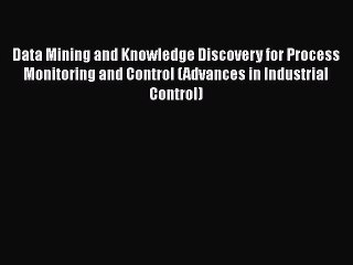 Read Data Mining and Knowledge Discovery for Process Monitoring and Control (Advances in Industrial