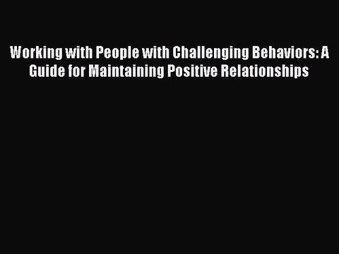 Read Working with People with Challenging Behaviors: A Guide for Maintaining Positive Relationships