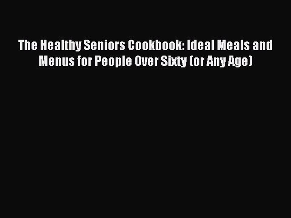 Download The Healthy Seniors Cookbook: Ideal Meals and Menus for People Over Sixty (or Any