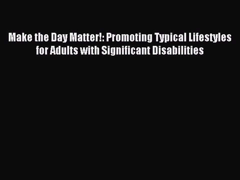 Read Make the Day Matter!: Promoting Typical Lifestyles for Adults with Significant Disabilities