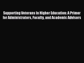 Read Supporting Veterans In Higher Education: A Primer for Administrators Faculty and Academic
