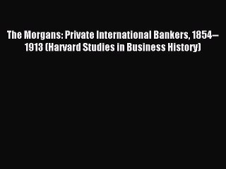 Read The Morgans: Private International Bankers 1854--1913 (Harvard Studies in Business History)