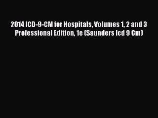 Read 2014 ICD-9-CM for Hospitals Volumes 1 2 and 3 Professional Edition 1e (Saunders Icd 9