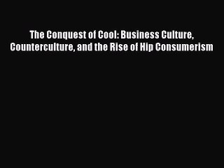 Read The Conquest of Cool: Business Culture Counterculture and the Rise of Hip Consumerism