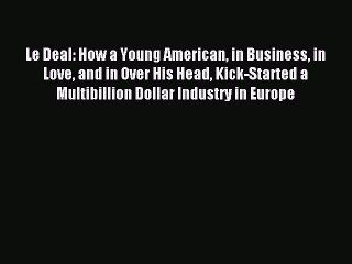 Read Le Deal: How a Young American in Business in Love and in Over His Head Kick-Started a